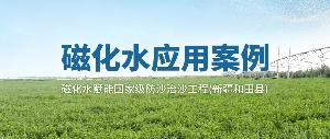 磁化水应用案例 | 磁化水赋能国家级防沙治沙工程(新疆和田县)